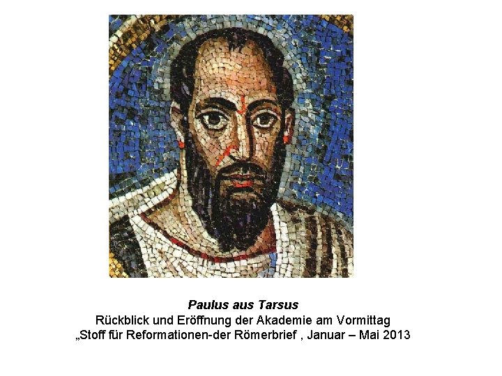 Paulus aus Tarsus Rückblick und Eröffnung der Akademie am Vormittag „Stoff für Reformationen-der Römerbrief