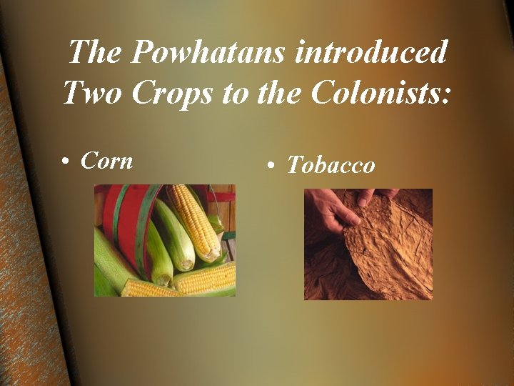 The Powhatans introduced Two Crops to the Colonists: • Corn • Tobacco 