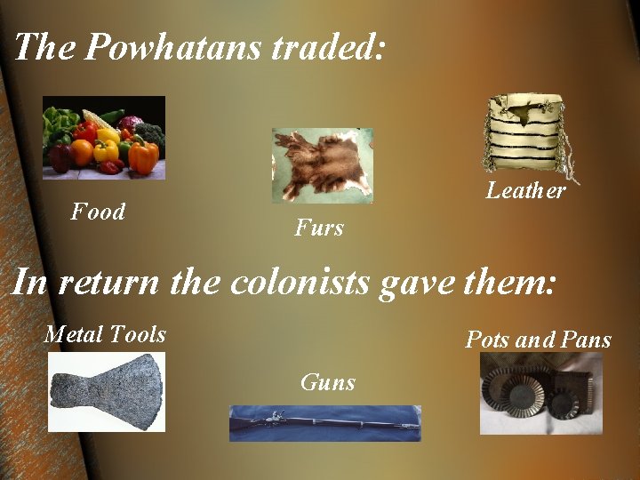 The Powhatans traded: Food Leather Furs In return the colonists gave them: Metal Tools
