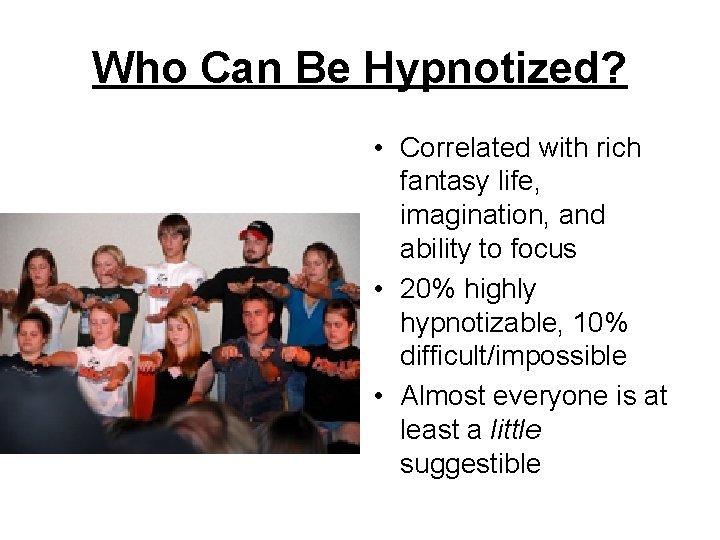 Who Can Be Hypnotized? • Correlated with rich fantasy life, imagination, and ability to