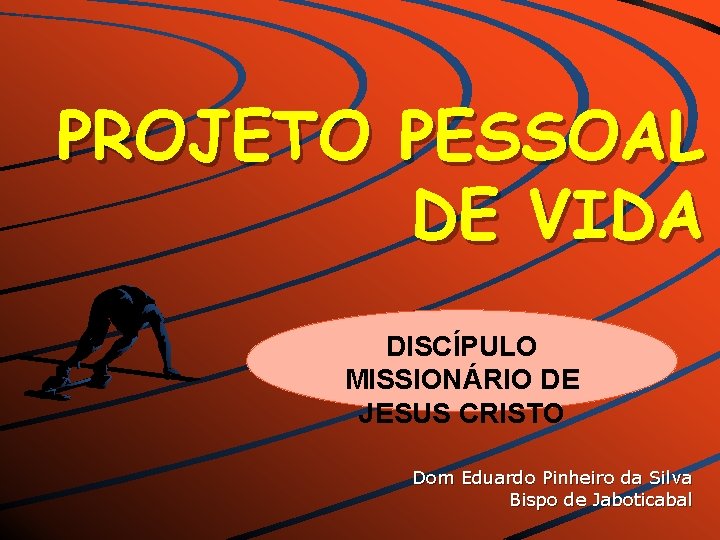 PROJETO PESSOAL DE VIDA DISCÍPULO MISSIONÁRIO DE JESUS CRISTO Dom Eduardo Pinheiro da Silva