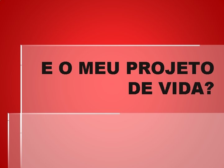 E O MEU PROJETO DE VIDA? 