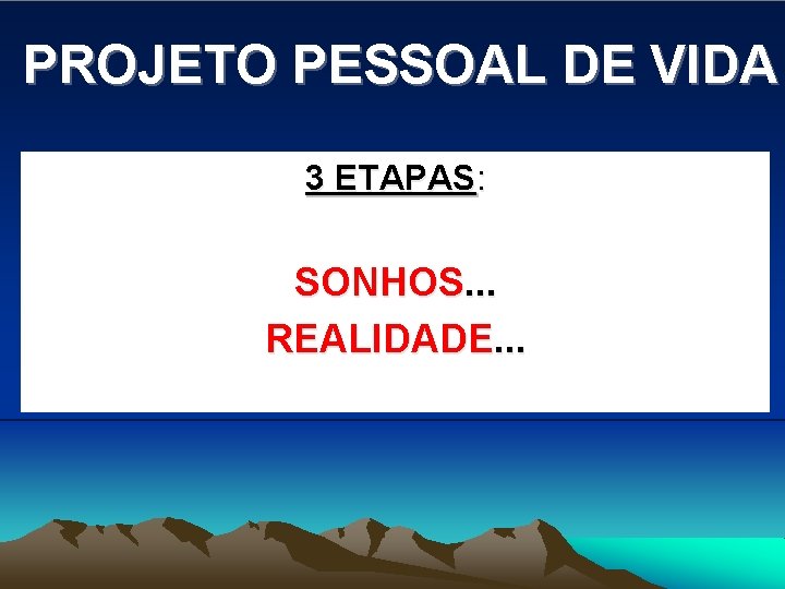 PROJETO PESSOAL DE VIDA 3 ETAPAS: SONHOS. . . REALIDADE. . . 