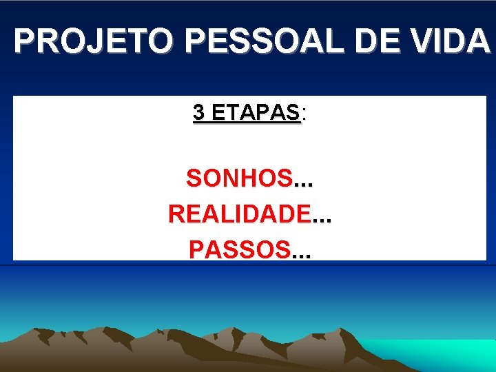 PROJETO PESSOAL DE VIDA 3 ETAPAS: SONHOS. . . REALIDADE. . . PASSOS. .