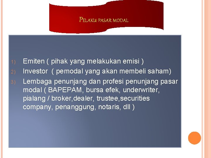 PELAKU PASAR MODAL 1) 2) 3) Emiten ( pihak yang melakukan emisi ) Investor