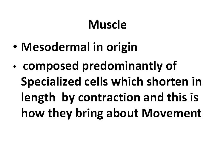 Muscle • Mesodermal in origin • Composed predominantly of Specialized cells which shorten in