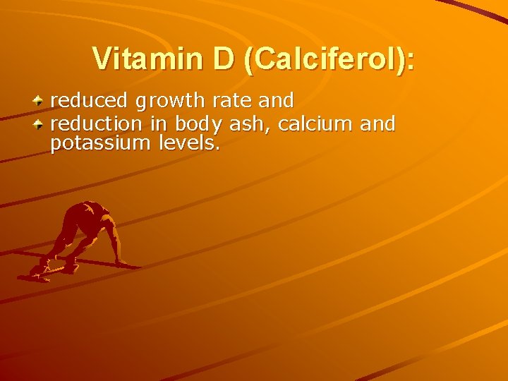 Vitamin D (Calciferol): reduced growth rate and reduction in body ash, calcium and potassium Vitamin D (Calciferol): reduced growth rate and reduction in body ash, calcium and potassium
