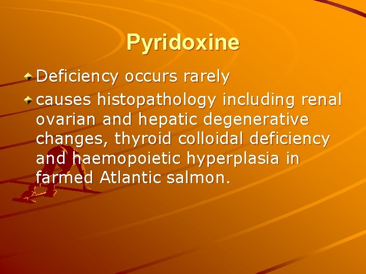 Pyridoxine Deficiency occurs rarely causes histopathology including renal ovarian and hepatic degenerative changes, thyroid Pyridoxine Deficiency occurs rarely causes histopathology including renal ovarian and hepatic degenerative changes, thyroid