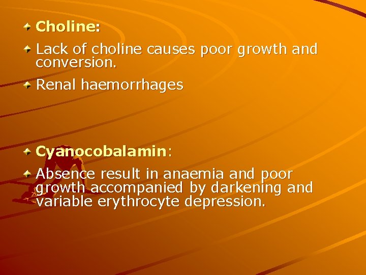 Choline: Lack of choline causes poor growth and conversion. Renal haemorrhages Cyanocobalamin: Absence result Choline: Lack of choline causes poor growth and conversion. Renal haemorrhages Cyanocobalamin: Absence result