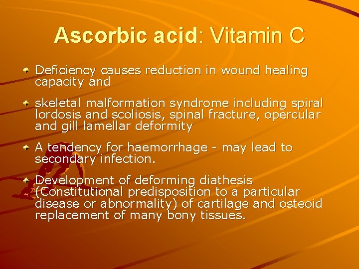 Ascorbic acid: Vitamin C Deficiency causes reduction in wound healing capacity and skeletal malformation Ascorbic acid: Vitamin C Deficiency causes reduction in wound healing capacity and skeletal malformation