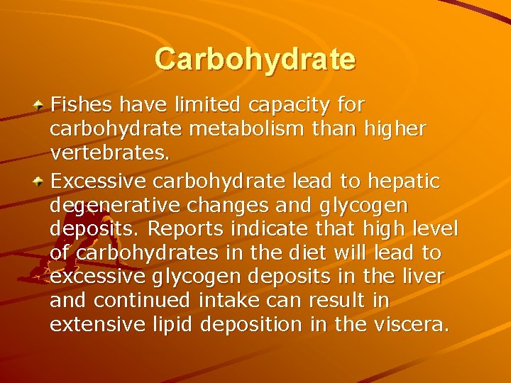 Carbohydrate Fishes have limited capacity for carbohydrate metabolism than higher vertebrates. Excessive carbohydrate lead Carbohydrate Fishes have limited capacity for carbohydrate metabolism than higher vertebrates. Excessive carbohydrate lead