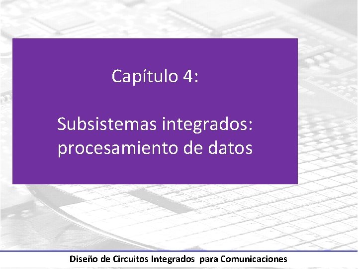 Capítulo 4: Subsistemas integrados: procesamiento de datos Diseño de Circuitos Integrados para Comunicaciones 