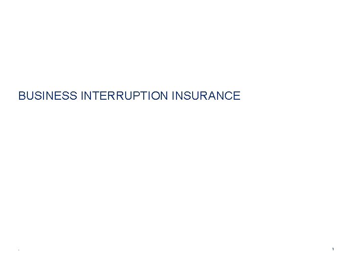 BUSINESS INTERRUPTION INSURANCE . 1 