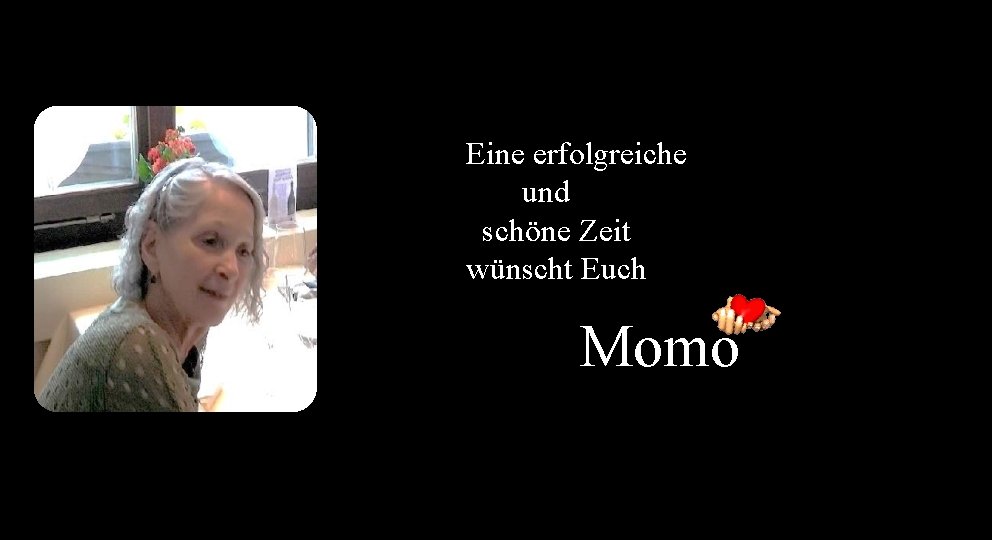 Eine erfolgreiche und schöne Zeit wünscht Euch Momo 