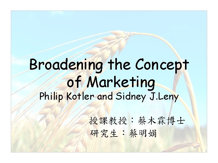 Broadening the Concept of Marketing Philip Kotler and Sidney J. Leny 授課教授：蔡木霖博士 研究生：蔡明娟 