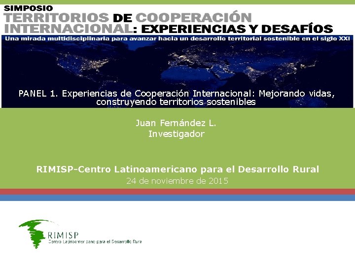 PANEL 1. Experiencias de Cooperación Internacional: Mejorando vidas, construyendo territorios sostenibles Juan Fernández L.
