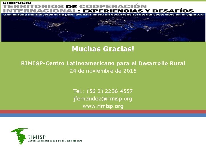 Muchas Gracias! RIMISP-Centro Latinoamericano para el Desarrollo Rural 24 de noviembre de 2015 Tel. Muchas Gracias! RIMISP-Centro Latinoamericano para el Desarrollo Rural 24 de noviembre de 2015 Tel.