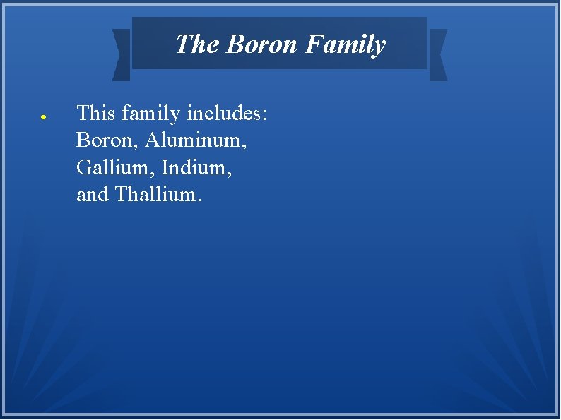The Boron Family ● This family includes: Boron, Aluminum, Gallium, Indium, and Thallium. 
