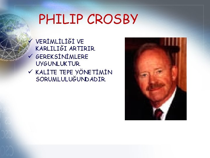 PHILIP CROSBY ü VERİMLİLİĞİ VE KARLILIĞI ARTIRIR. ü GEREKSİNİMLERE UYGUNLUKTUR. ü KALİTE TEPE YÖNETİMİN