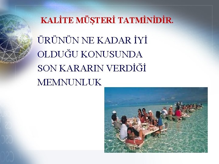 KALİTE MÜŞTERİ TATMİNİDİR. ÜRÜNÜN NE KADAR İYİ OLDUĞU KONUSUNDA SON KARARIN VERDİĞİ MEMNUNLUK 