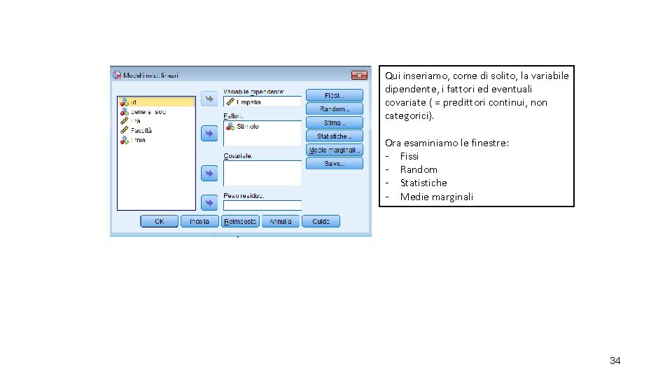 Qui inseriamo, come di solito, la variabile dipendente, i fattori ed eventuali covariate (