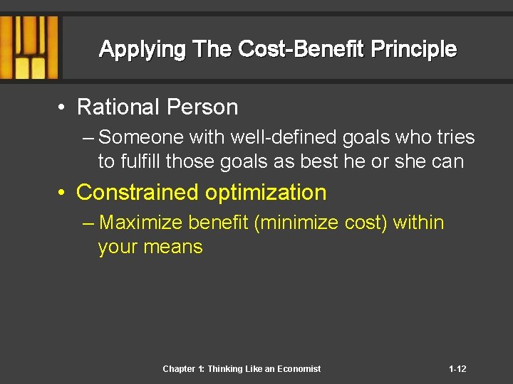 Applying The Cost-Benefit Principle • Rational Person – Someone with well-defined goals who tries