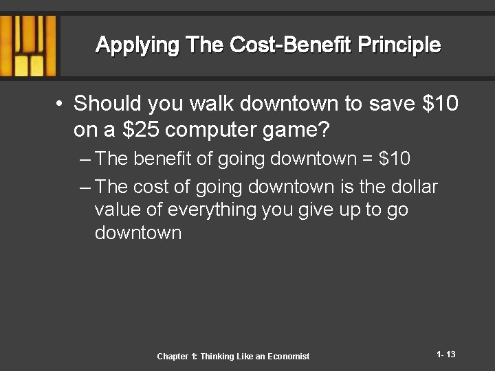 Applying The Cost-Benefit Principle • Should you walk downtown to save $10 on a