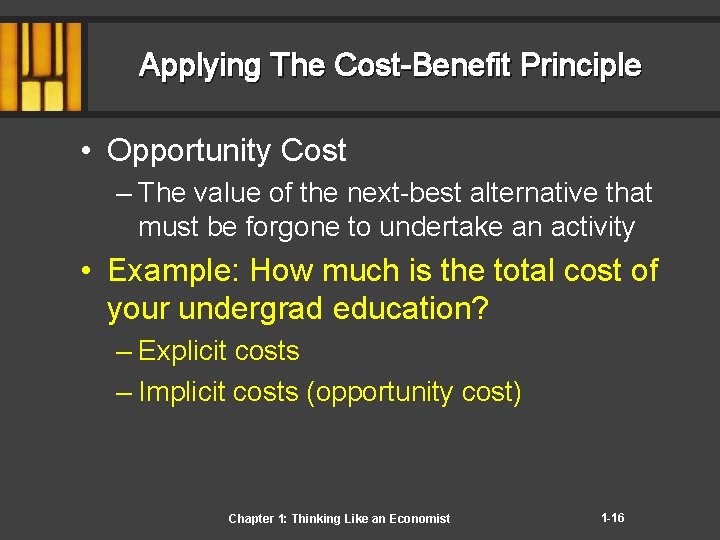 Applying The Cost-Benefit Principle • Opportunity Cost – The value of the next-best alternative