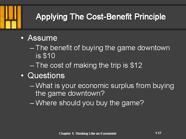 Applying The Cost-Benefit Principle • Assume – The benefit of buying the game downtown