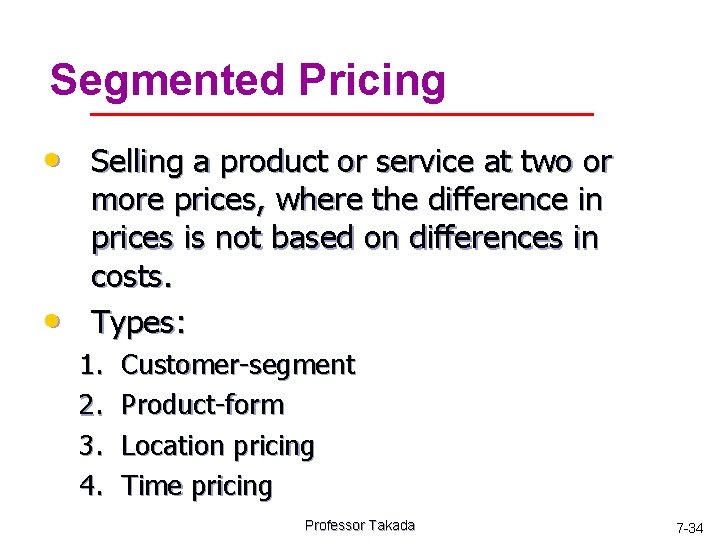 Segmented Pricing • Selling a product or service at two or • more prices,