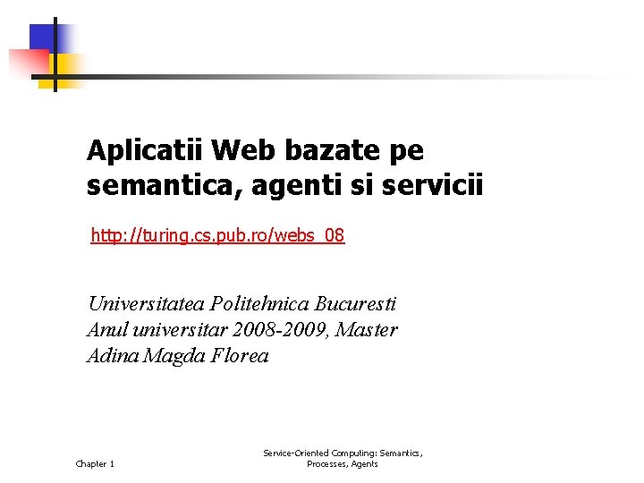 Aplicatii Web bazate pe semantica, agenti si servicii http: //turing. cs. pub. ro/webs_08 Universitatea