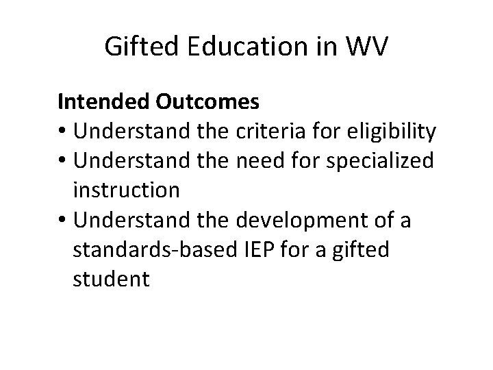 Gifted Education in WV Intended Outcomes • Understand the criteria for eligibility • Understand