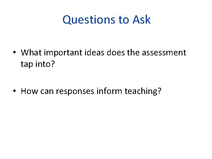 Questions to Ask • What important ideas does the assessment tap into? • How