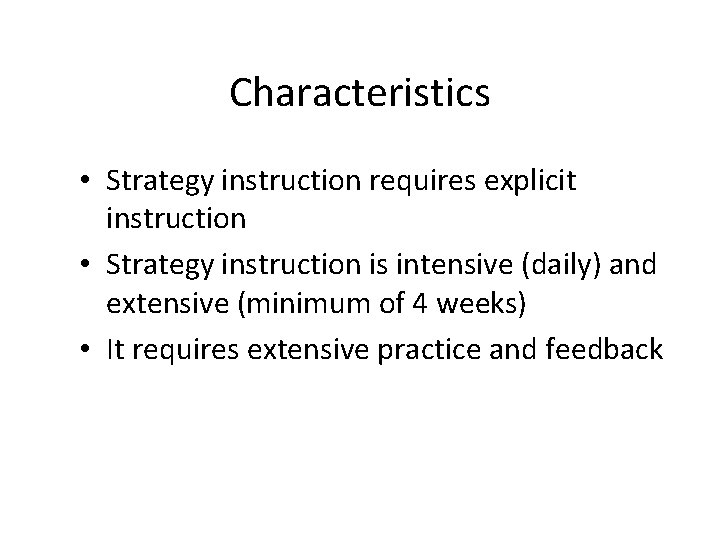 Characteristics • Strategy instruction requires explicit instruction • Strategy instruction is intensive (daily) and