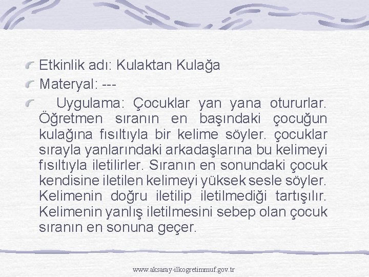 Etkinlik adı: Kulaktan Kulağa Materyal: --Uygulama: Çocuklar yana otururlar. Öğretmen sıranın en başındaki çocuğun