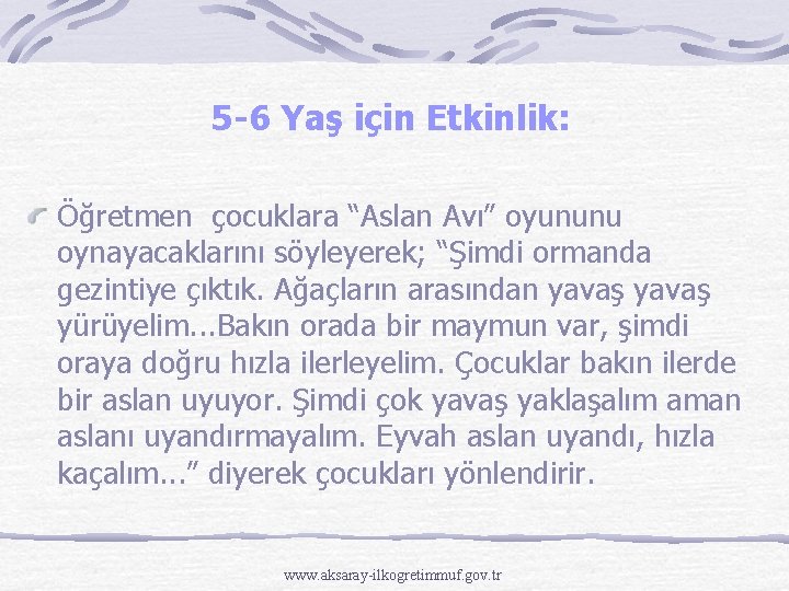 5 -6 Yaş için Etkinlik: Öğretmen çocuklara “Aslan Avı” oyununu oynayacaklarını söyleyerek; “Şimdi ormanda