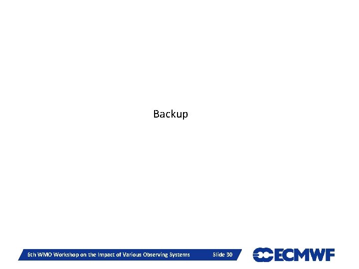 Backup Slide 30 6 th WMO Workshop on the Impact of Various Observing Systems Backup Slide 30 6 th WMO Workshop on the Impact of Various Observing Systems