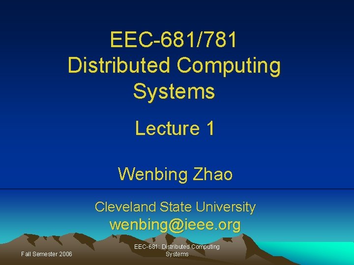EEC-681/781 Distributed Computing Systems Lecture 1 Wenbing Zhao Cleveland State University wenbing@ieee. org Fall