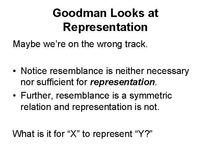 Goodman Looks at Representation Maybe we’re on the wrong track. • Notice resemblance is