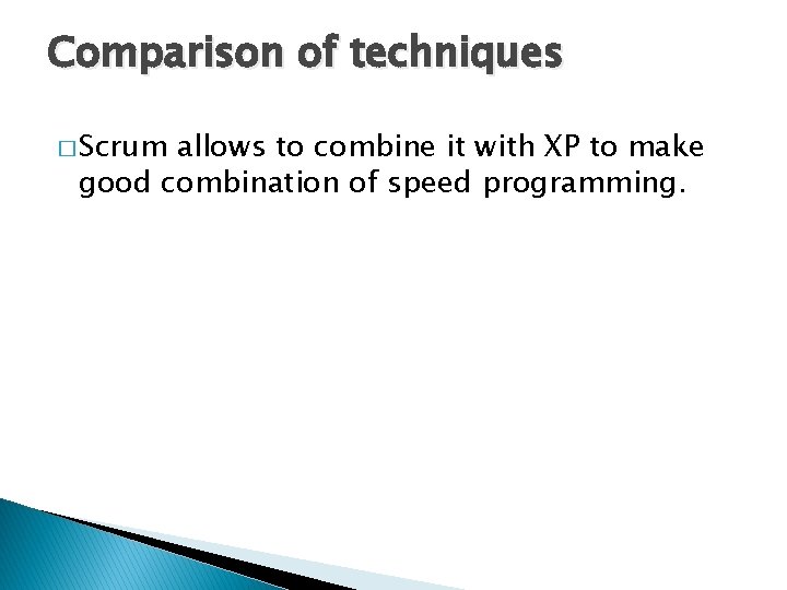 Comparison of techniques � Scrum allows to combine it with XP to make good