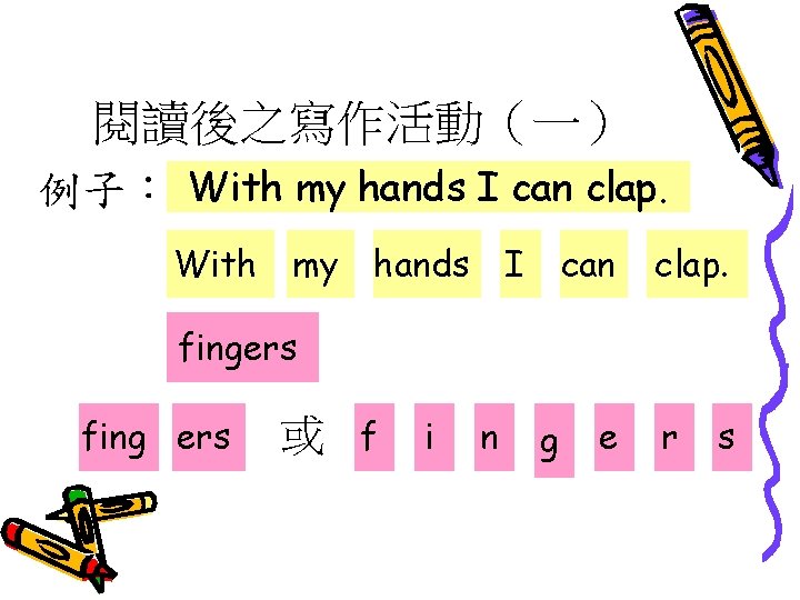 閱讀後之寫作活動（一） 例子： With my hands I can clap. fingers fing ers 或 f i