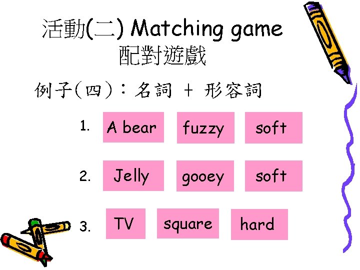 活動(二) Matching game 配對遊戲 例子(四)：名詞 + 形容詞 1. A bear fuzzy soft 2. Jelly