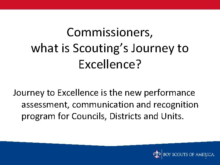 Commissioners, what is Scouting’s Journey to Excellence? Journey to Excellence is the new performance