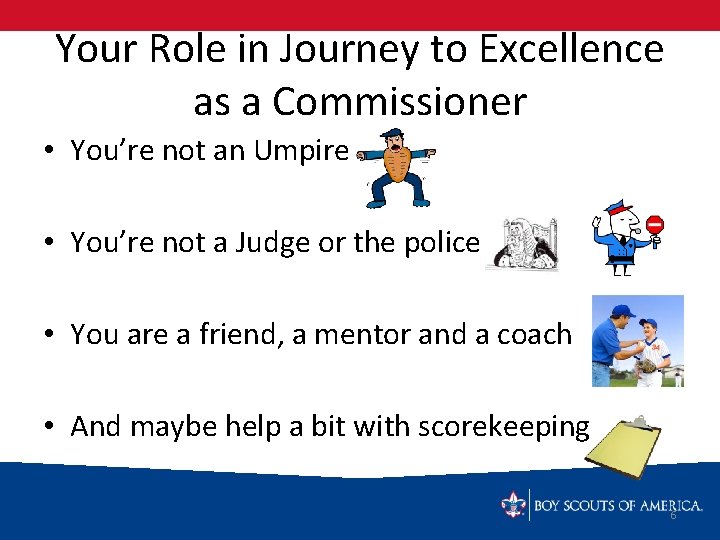 Your Role in Journey to Excellence as a Commissioner • You’re not an Umpire