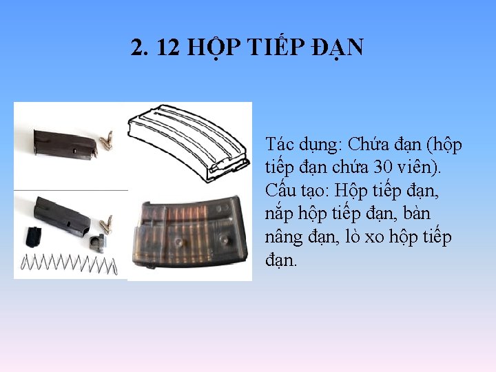 2. 12 HỘP TIẾP ĐẠN Tác dụng: Chứa đạn (hộp tiếp đạn chứa 30 2. 12 HỘP TIẾP ĐẠN Tác dụng: Chứa đạn (hộp tiếp đạn chứa 30