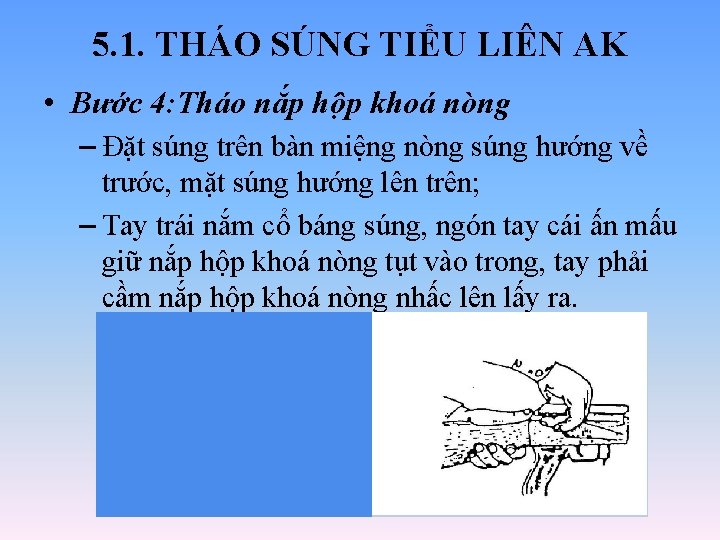5. 1. THÁO SÚNG TIỂU LIÊN AK • Bước 4: Tháo nắp hộp khoá 5. 1. THÁO SÚNG TIỂU LIÊN AK • Bước 4: Tháo nắp hộp khoá