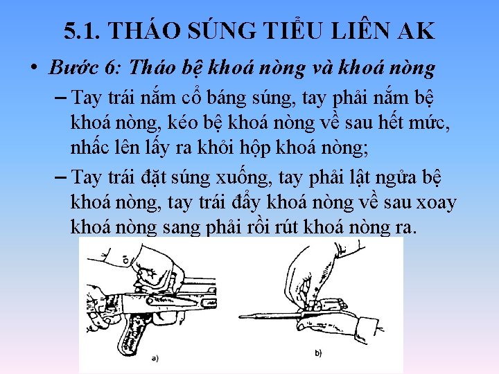 5. 1. THÁO SÚNG TIỂU LIÊN AK • Bước 6: Tháo bệ khoá nòng 5. 1. THÁO SÚNG TIỂU LIÊN AK • Bước 6: Tháo bệ khoá nòng