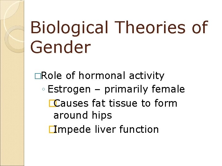 Biological Theories of Gender �Role of hormonal activity ◦ Estrogen – primarily female �Causes