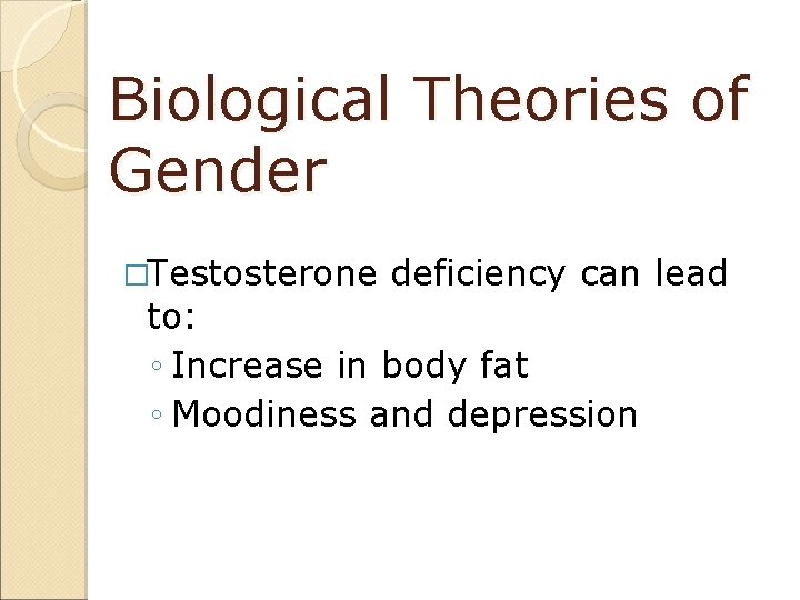 Biological Theories of Gender �Testosterone deficiency can lead to: ◦ Increase in body fat