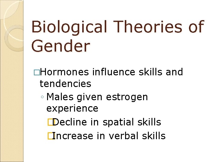 Biological Theories of Gender �Hormones influence skills and tendencies ◦ Males given estrogen experience